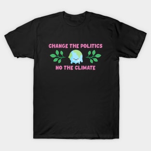 Change The Politics Not The Climate T-Shirt